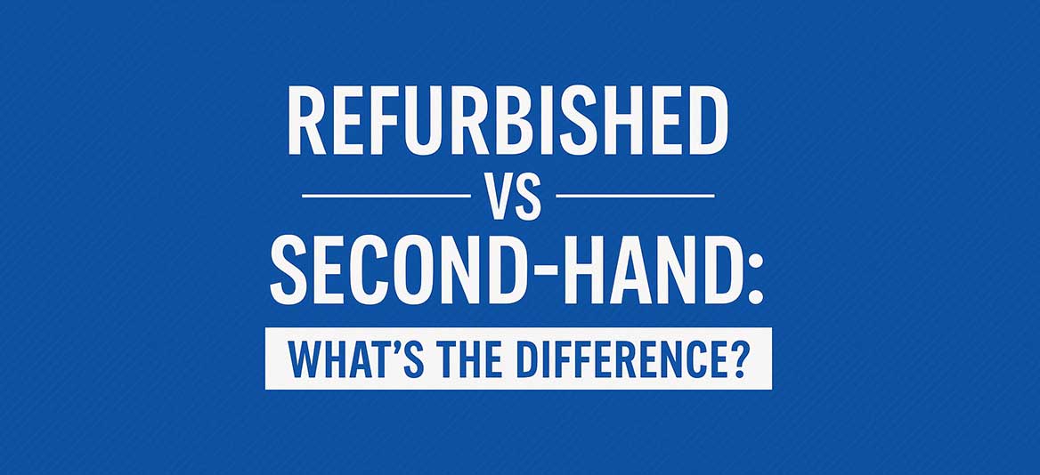 Refurbished v Second Hand - What's the Difference